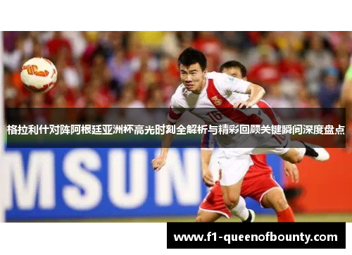 格拉利什对阵阿根廷亚洲杯高光时刻全解析与精彩回顾关键瞬间深度盘点 格拉利什对阵阿根廷亚洲杯高光时刻全解析与精彩回顾关键瞬间深度盘点