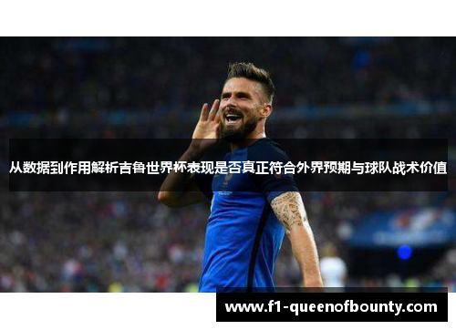 从数据到作用解析吉鲁世界杯表现是否真正符合外界预期与球队战术价值 从数据到作用解析吉鲁世界杯表现是否真正符合外界预期与球队战术价值