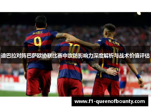 迪巴拉对阵巴萨欧协联比赛中攻防影响力深度解析与战术价值评估 迪巴拉对阵巴萨欧协联比赛中攻防影响力深度解析与战术价值评估