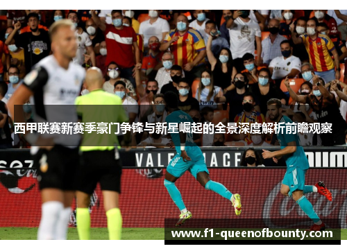 西甲联赛新赛季豪门争锋与新星崛起的全景深度解析前瞻观察