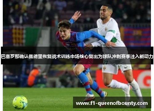 巴塞罗那确认佩德里恢复战术训练中场核心复出为球队冲刺赛季注入新动力