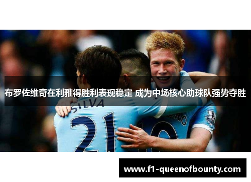 布罗佐维奇在利雅得胜利表现稳定 成为中场核心助球队强势夺胜