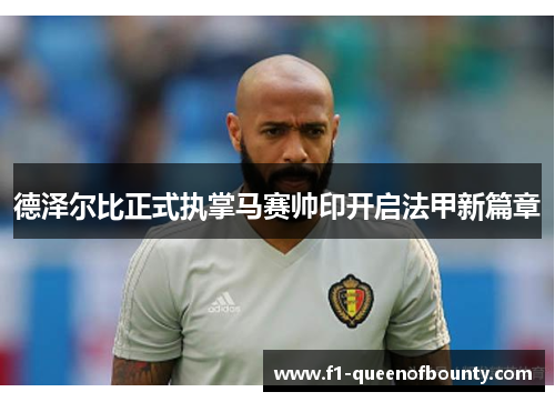 德泽尔比正式执掌马赛帅印开启法甲新篇章 德泽尔比正式执掌马赛帅印开启法甲新篇章