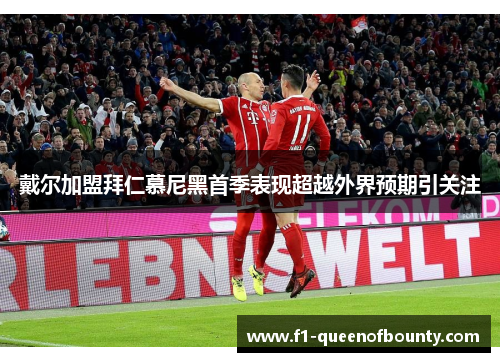 戴尔加盟拜仁慕尼黑首季表现超越外界预期引关注 戴尔加盟拜仁慕尼黑首季表现超越外界预期引关注