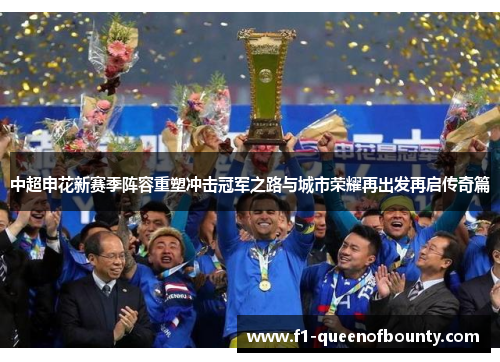 中超申花新赛季阵容重塑冲击冠军之路与城市荣耀再出发再启传奇篇 中超申花新赛季阵容重塑冲击冠军之路与城市荣耀再出发再启传奇篇