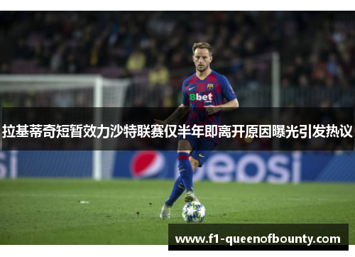 拉基蒂奇短暂效力沙特联赛仅半年即离开原因曝光引发热议