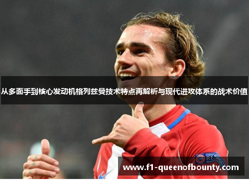 从多面手到核心发动机格列兹曼技术特点再解析与现代进攻体系的战术价值 从多面手到核心发动机格列兹曼技术特点再解析与现代进攻体系的战术价值