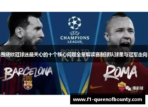 围绕欧冠球迷最关心的十个核心问题全景解读赛制球队球星与冠军走向 围绕欧冠球迷最关心的十个核心问题全景解读赛制球队球星与冠军走向