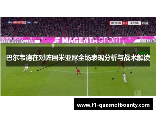 巴尔韦德在对阵国米亚冠全场表现分析与战术解读 巴尔韦德在对阵国米亚冠全场表现分析与战术解读