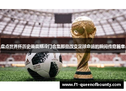 盘点世界杯历史最震撼冷门合集那些改变足球命运的瞬间传奇篇章 盘点世界杯历史最震撼冷门合集那些改变足球命运的瞬间传奇篇章