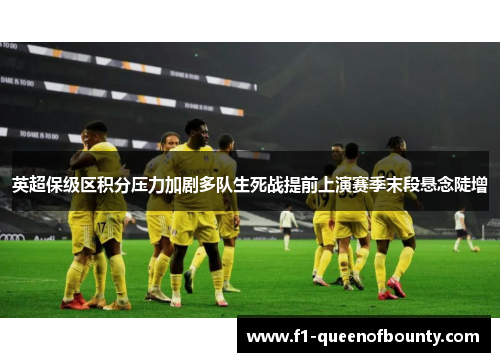 英超保级区积分压力加剧多队生死战提前上演赛季末段悬念陡增 英超保级区积分压力加剧多队生死战提前上演赛季末段悬念陡增