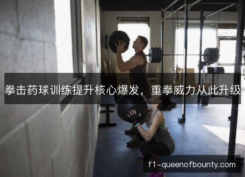 拳击药球训练提升核心爆发，重拳威力从此升级